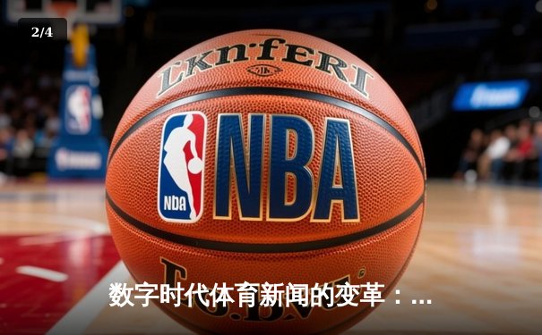 数字时代体育新闻的变革：从实时比分到深度叙事的技术革命 - 2