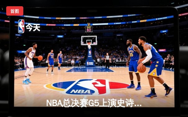 NBA总决赛G5上演史诗逆转，掘金加时险胜热火夺得赛点