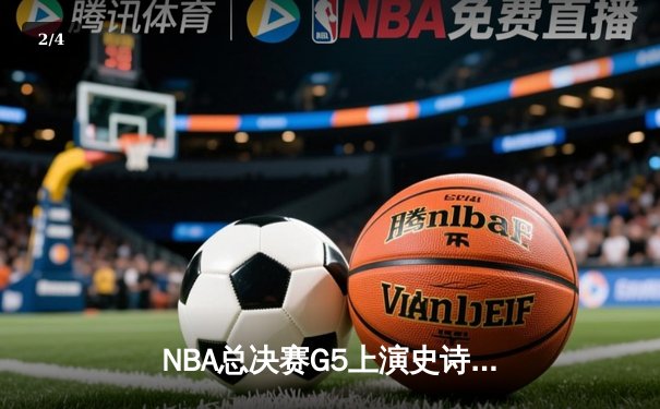 NBA总决赛G5上演史诗逆转，掘金加时险胜热火夺得赛点 - 2
