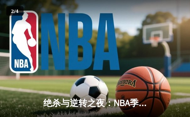 绝杀与逆转之夜：NBA季后赛凯尔特人加时险胜雄鹿，塔图姆46分创纪录 - 2