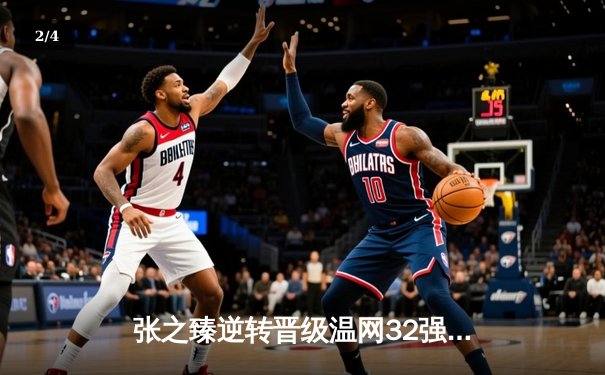 张之臻逆转晋级温网32强创历史 中国男网再迎突破时刻 - 2