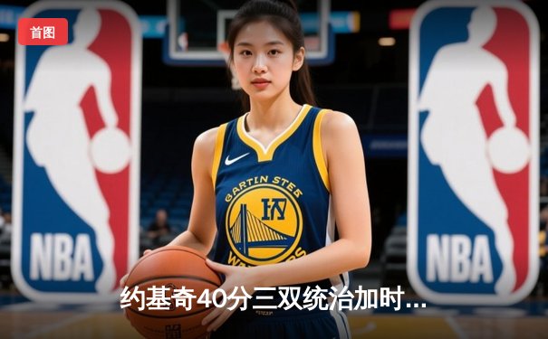 约基奇40分三双统治加时，掘金鏖战逆转森林狼扳平总比分