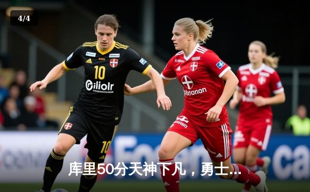 库里50分天神下凡，勇士加时逆转国王夺赛季开门红 - 4