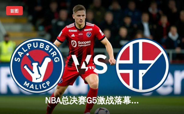 NBA总决赛G5激战落幕，丹佛掘金再胜迈阿密热火夺得赛点