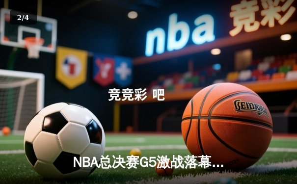 NBA总决赛G5激战落幕，丹佛掘金再胜迈阿密热火夺得赛点 - 2
