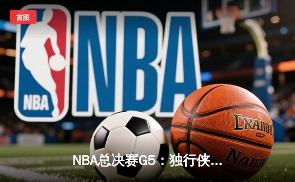 NBA总决赛G5：独行侠绝地反击，东契奇三双率队扳回一城