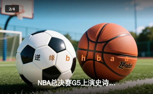 NBA总决赛G5上演史诗逆转，凯尔特人绝地反击扳平系列赛 - 2