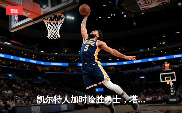 凯尔特人加时险胜勇士，塔图姆44分创纪录，库里空砍29分