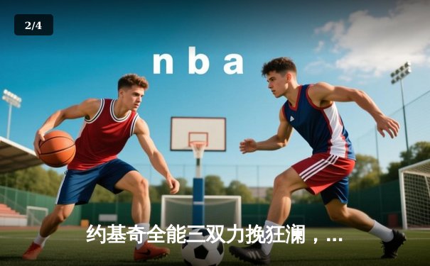 约基奇全能三双力挽狂澜，掘金抢七险胜森林狼晋级西决 - 2