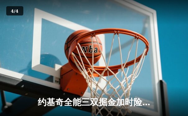 约基奇全能三双掘金加时险胜勇士，库里空砍35分错失关键罚球 - 4