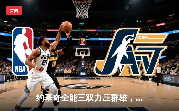 约基奇全能三双力压群雄，掘金抢七险胜森林狼挺进西决