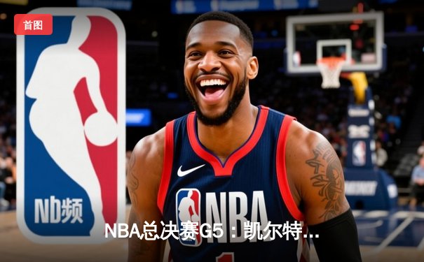 NBA总决赛G5：凯尔特人逆转独行侠夺冠，塔图姆斩获FMVP