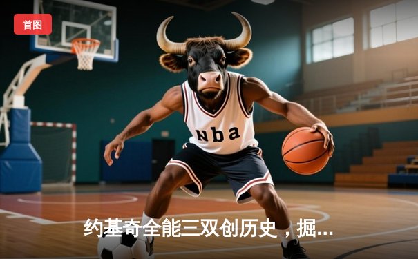 约基奇全能三双创历史，掘金加时险胜勇士锁定季后赛关键席位