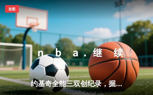 约基奇全能三双创纪录，掘金加时险胜勇士锁定季后赛席位