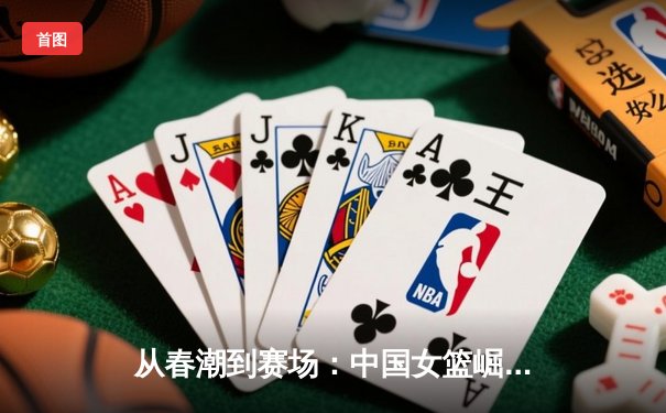 从春潮到赛场：中国女篮崛起背后的体育哲学与社会镜像